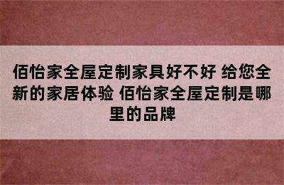 佰怡家全屋定制家具好不好 给您全新的家居体验 佰怡家全屋定制是哪里的品牌